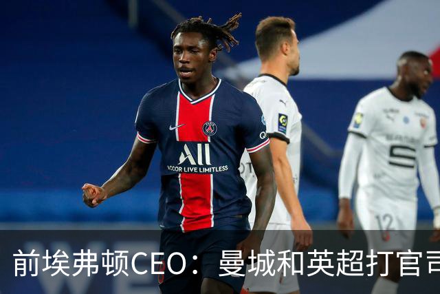 前埃弗顿CEO：曼城和英超打官司赢不了