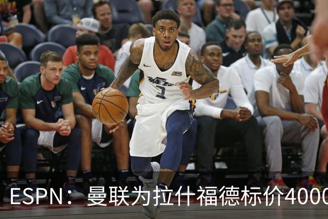 ESPN：曼联为拉什福德标价4000万镑，但不允许利物浦曼城激活条款